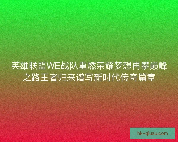 英雄联盟WE战队重燃荣耀梦想再攀巅峰之路王者归来谱写新时代传奇篇章