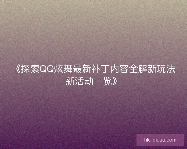 《探索QQ炫舞最新补丁内容全解新玩法新活动一览》