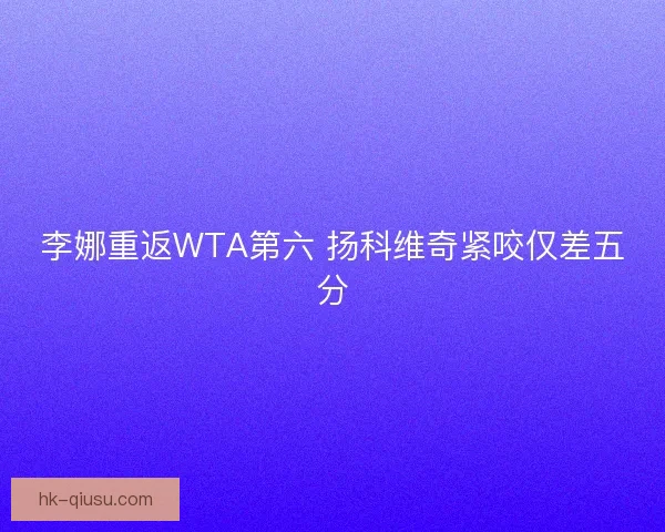 李娜重返WTA第六 扬科维奇紧咬仅差五分 李娜重返WTA第六 扬科维奇紧咬仅差五分