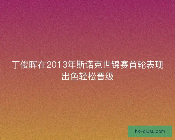 丁俊晖在2013年斯诺克世锦赛首轮表现出色轻松晋级 丁俊晖在2013年斯诺克世锦赛首轮表现出色轻松晋级