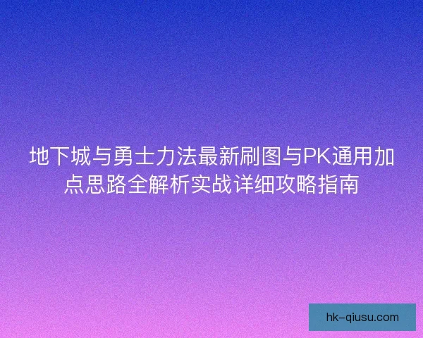 地下城与勇士力法最新刷图与PK通用加点思路全解析实战详细攻略指南 地下城与勇士力法最新刷图与PK通用加点思路全解析实战详细攻略指南
