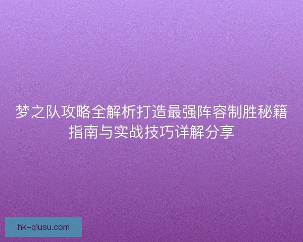 梦之队攻略全解析打造最强阵容制胜秘籍指南与实战技巧详解分享