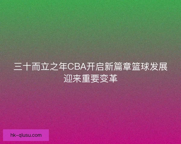三十而立之年CBA开启新篇章篮球发展迎来重要变革
