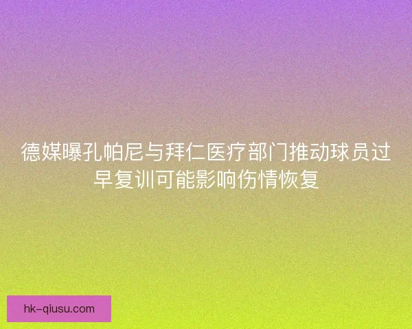 德媒曝孔帕尼与拜仁医疗部门推动球员过早复训可能影响伤情恢复