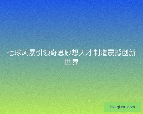 七球风暴引领奇思妙想天才制造震撼创新世界 七球风暴引领奇思妙想天才制造震撼创新世界