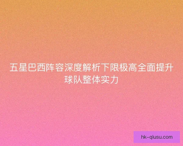 五星巴西阵容深度解析下限极高全面提升球队整体实力 五星巴西阵容深度解析下限极高全面提升球队整体实力